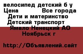 велосипед детский б/у › Цена ­ 3 000 - Все города Дети и материнство » Детский транспорт   . Ямало-Ненецкий АО,Ноябрьск г.